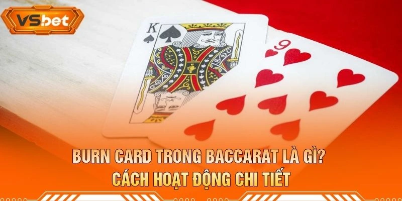 Burn Card Trong Baccarat Là Gì? Cách Hoạt Động Chi Tiết
