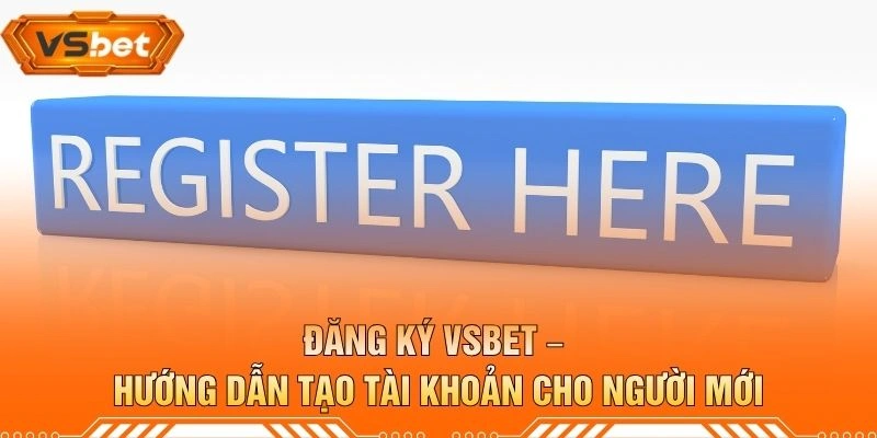 Đăng Ký VSBET – Hướng Dẫn Tạo Tài Khoản Cho Người Mới