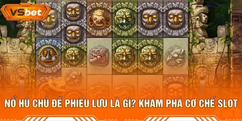 Nổ Hũ Chủ Đề Phiêu Lưu Là Gì? Khám Phá Cơ Chế Slot