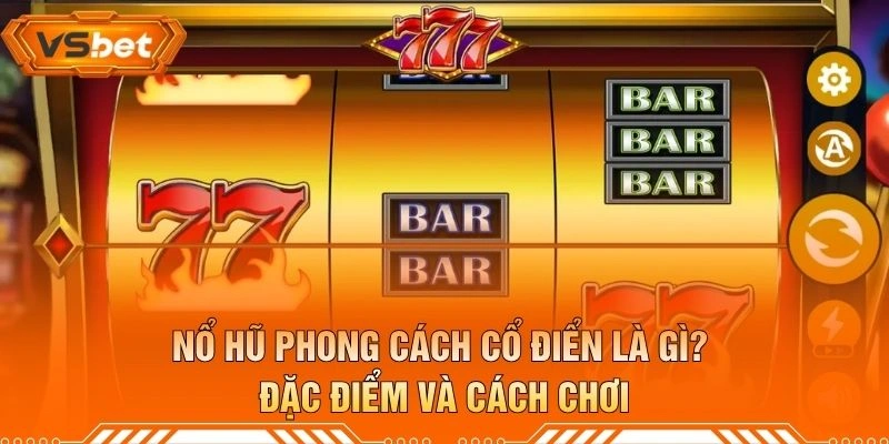 Nổ Hũ Phong Cách Cổ Điển Là Gì? Đặc Điểm Và Cách Chơi