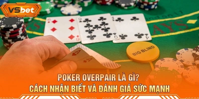 Poker Overpair Là Gì? Cách Nhận Biết Và Đánh Giá Sức Mạnh