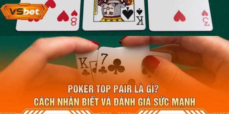 Poker Top Pair Là Gì? Cách Nhận Biết Và Đánh Giá Sức Mạnh
